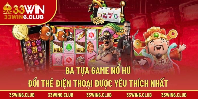 Ba tựa game nổ hũ đổi thẻ điện thoại được yêu thích nhất