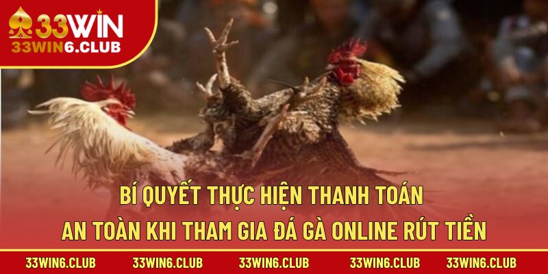 Bí quyết thực hiện thanh toán an toàn khi tham gia đá gà online rút tiền