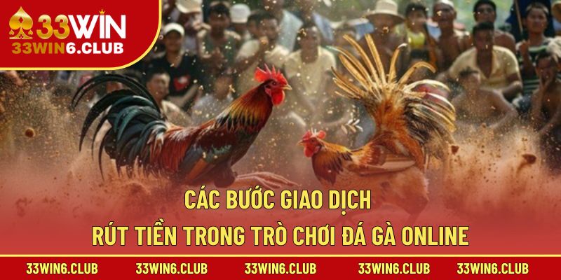 Các bước giao dịch rút tiền trong trò chơi đá gà online