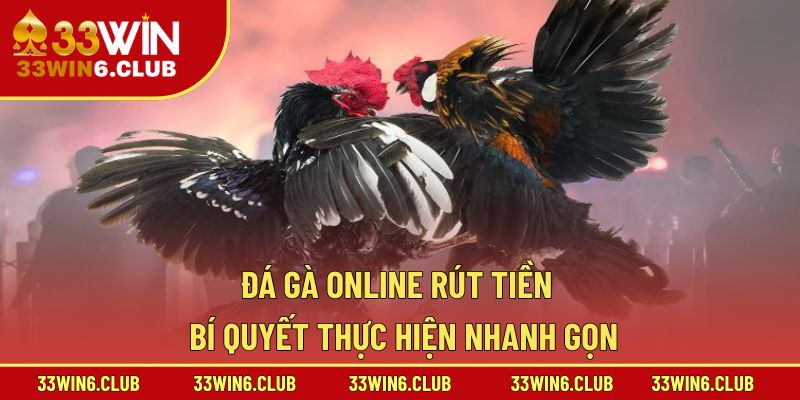 Đá Gà Online Rút Tiền – Bí Quyết Thực Hiện Nhanh Gọn