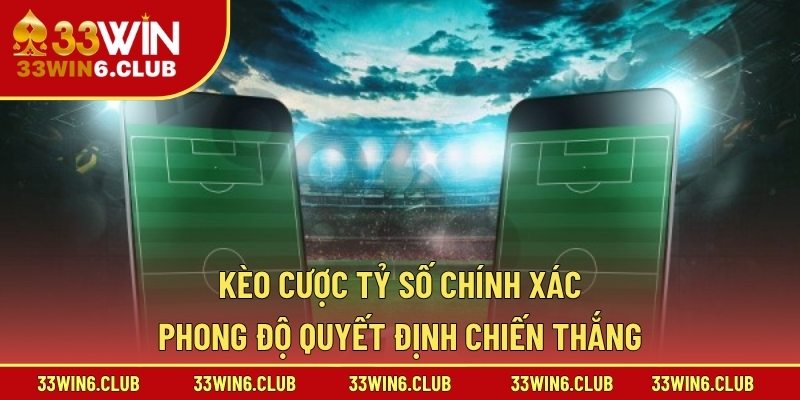 Kèo Cược Tỷ Số Chính Xác – Phong Độ Quyết Định Chiến Thắng