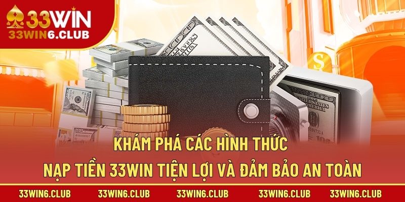 Khám phá các hình thức nạp tiền 33win tiện lợi và đảm bảo an toàn