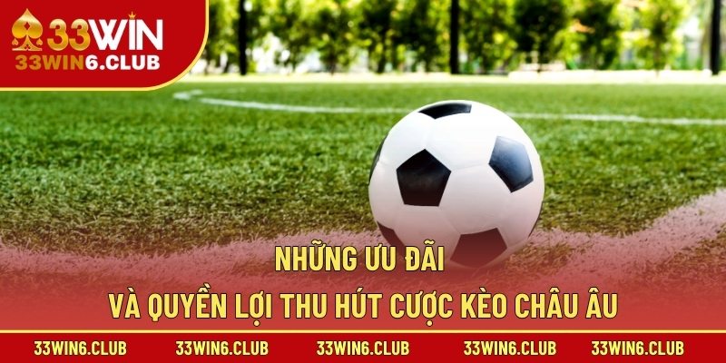 Những ưu đãi và quyền lợi thu hút cược kèo châu Âu