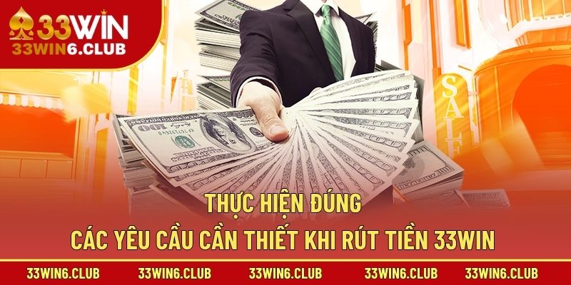 Thực hiện đúng các yêu cầu cần thiết khi rút tiền 33win