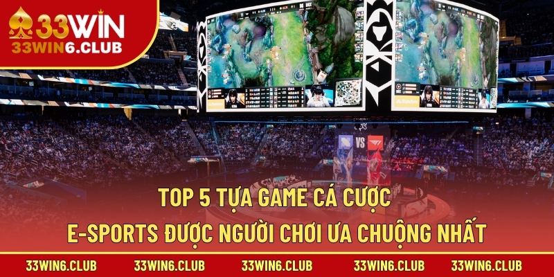 Top 5 tựa game cá cược E-Sports được người chơi ưa chuộng nhất